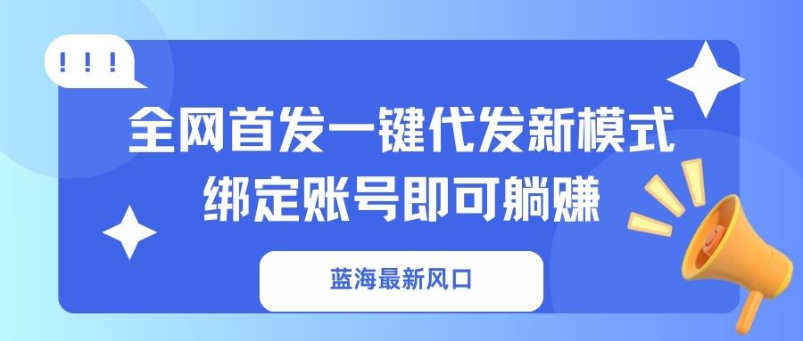蓝海最新风口,全网首发一键代发新模式!绑定账号即可躺赚-康仁安网创