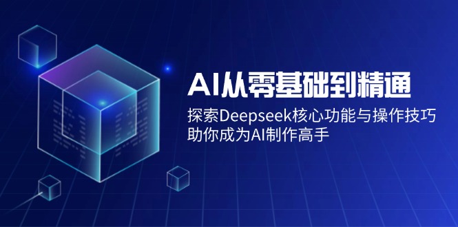 AI从零基础到精通:探索Deepseek核心功能与操作技巧,助你成为AI制作高手-康仁安网创