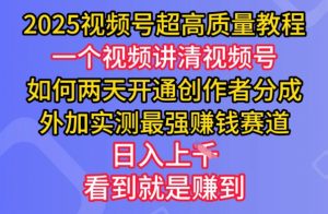 2025视频号超高质量教程,两天开通创作者分成,外加实测最强挣钱赛道,日入多张-康仁安网创