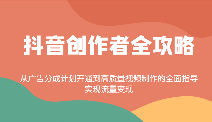 抖音创作者全攻略:从广告分成计划开通到高质量视频制作的全面指导,实现流量变现-康仁安网创