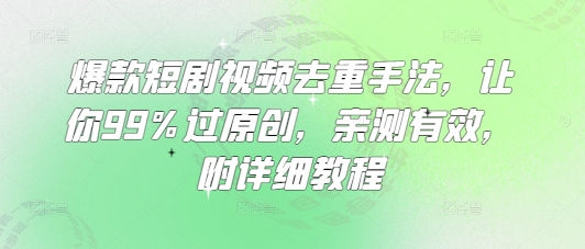 爆款短剧视频去重手法,让你99%过原创,亲测有效,附详细教程-康仁安网创