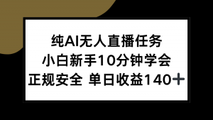 纯AI无人直播任务，小白新手10分钟学会 ，正规安全 单日收益140+-康仁安网创