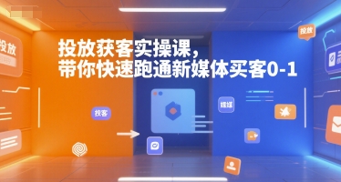 投放获客实操课,带你快速跑通新媒体买客0-1-康仁安网创