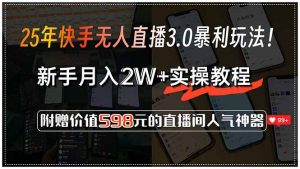 25年快手无人直播3.0暴利玩法！，新手月入2W+实操教程，附赠价值598元...-康仁安网创