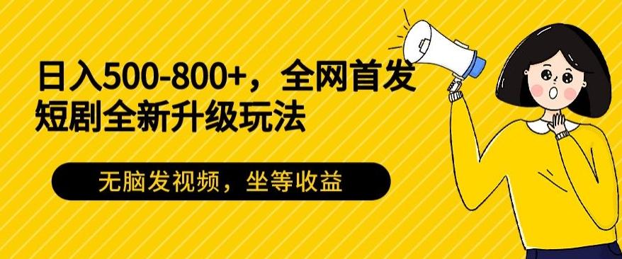 日入500-800+，全网首发短剧全新玩法，无脑发视频，坐等收益-康仁安网创