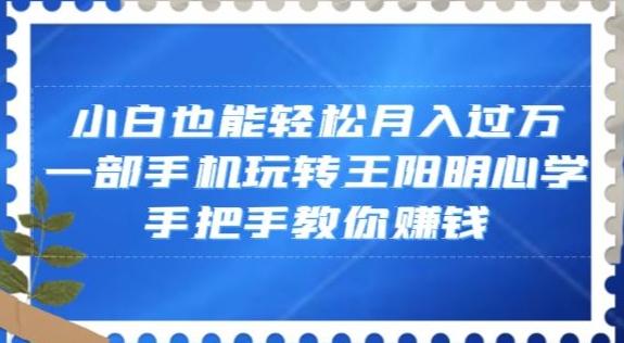小白也能轻松月入过万,一部手机玩转王阳明心学,手把手教你赚钱【揭秘】-康仁安网创
