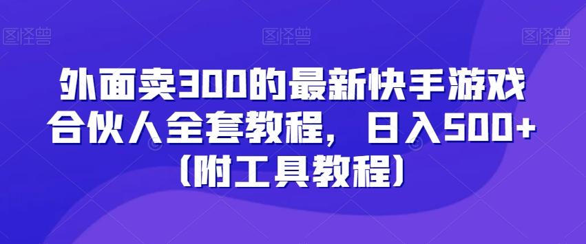 外面卖300的最新快手游戏合伙人全套教程,日入500+(附工具教程)-康仁安网创