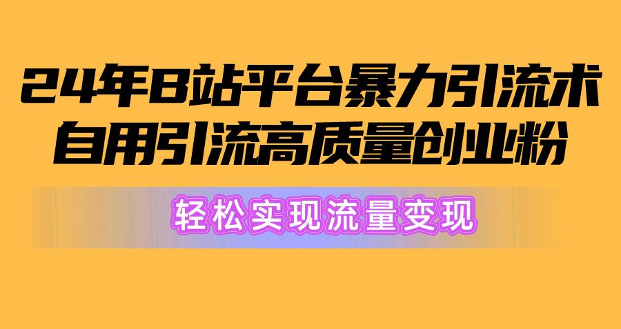 2024年B站平台暴力引流术，自用引流高质量创业粉，轻松实现流量变现！-康仁安网创