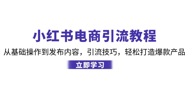 小红书电商引流教程：从基础操作到发布内容，引流技巧，轻松打造爆款产品-康仁安网创