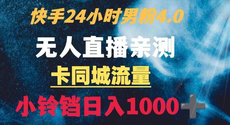 快手24小时无人直播男粉4.0玩法+卡同城流量小铃铛日入1000+-康仁安网创