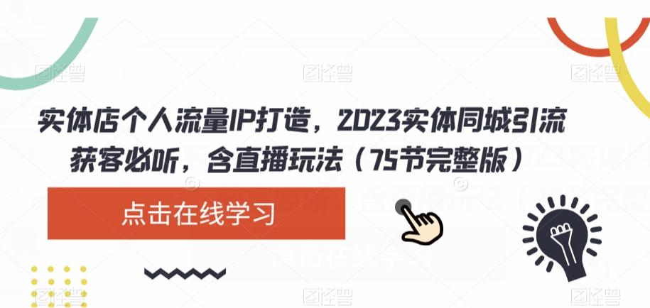 实体店个人流量IP打造,2023实体同城引流获客必听,含直播玩法(75节完整版)-康仁安网创