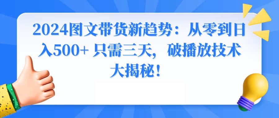 2024图文带货新趋势：从零到日入500+ 只需三天，破播放技术大揭秘！-康仁安网创