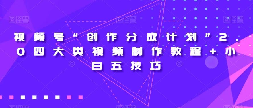 视频号“创作分成计划”2.0四大类视频制作教程+小白五技巧【揭秘】-康仁安网创