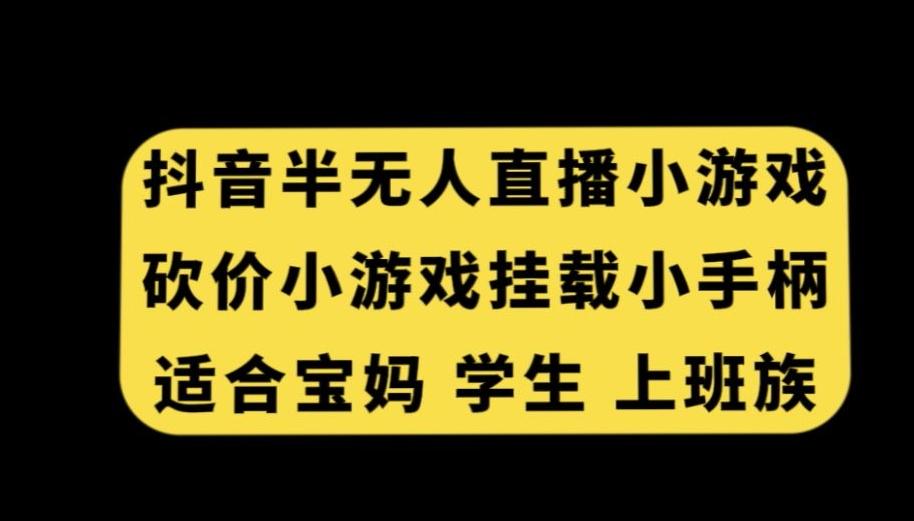 抖音半无人直播砍价小游戏,挂载游戏小手柄,适合宝妈学生上班族【揭秘】-康仁安网创