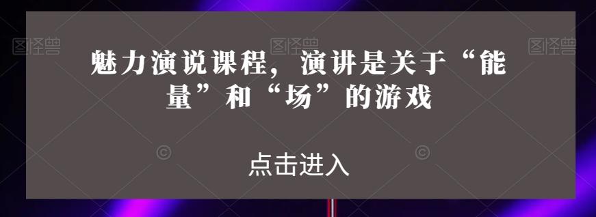 魅力演说课程,演讲是关于“能量”和“场”的游戏-康仁安网创