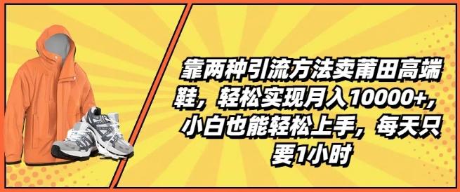 靠两种引流方法卖莆田高端鞋,轻松实现月入1W+,小白也能轻松上手,每天只要1小时【揭秘】-康仁安网创