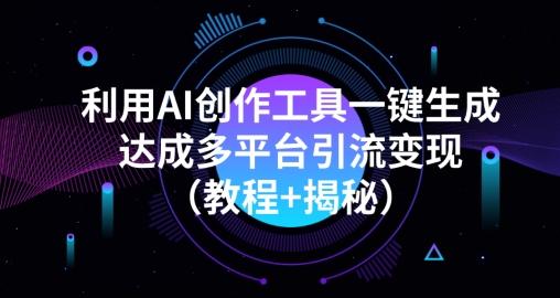 利用AI创作工具一键生成多平台引流变现（教程+揭秘）-康仁安网创