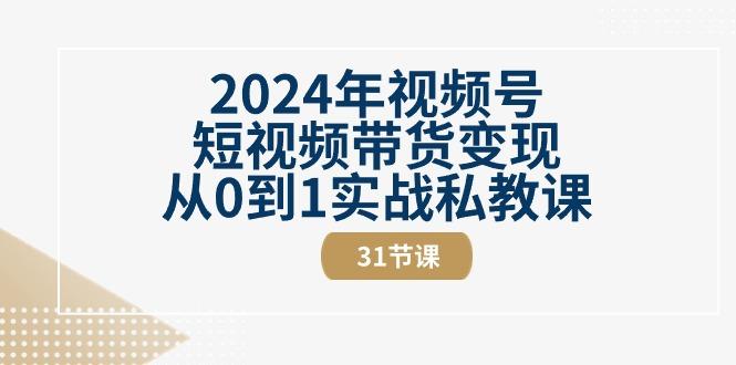 2024年视频号短视频带货变现从0到1实战私教课(30节视频课)-康仁安网创