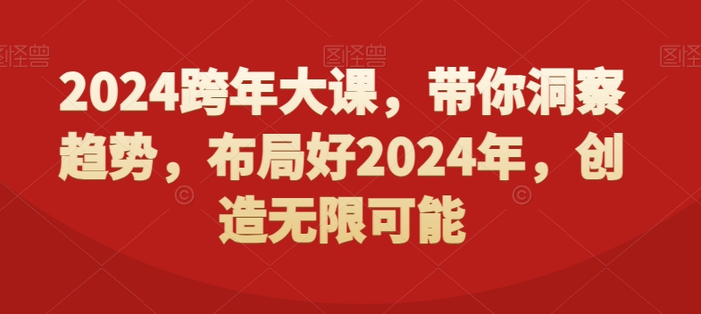 2024跨年大课,带你洞察趋势,布局好2024年,创造无限可能-康仁安网创