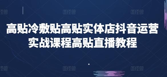 高贴冷敷贴高贴实体店抖音运营实战课程高贴直播教程-康仁安网创