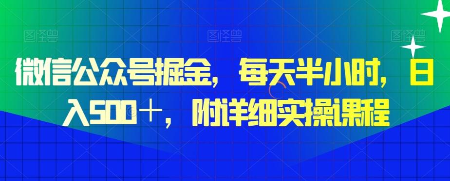 微信公众号掘金,每天半小时,日入500+,附详细实操课程-康仁安网创