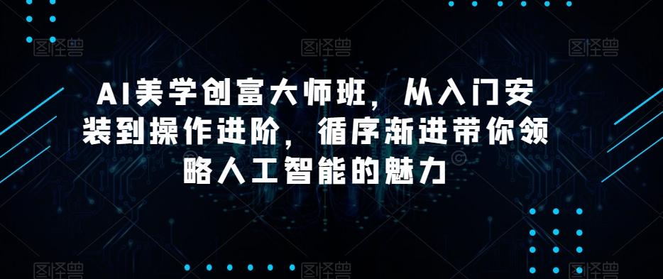 AI美学创富大师班，从入门安装到操作进阶，循序渐进带你领略人工智能的魅力-康仁安网创