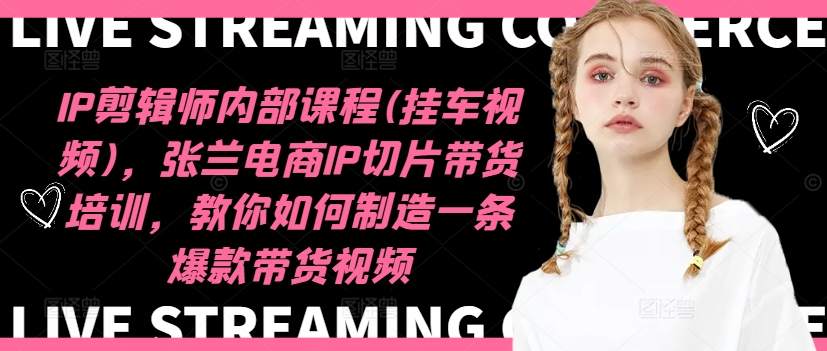 IP剪辑师内部课程(挂车视频)(更新09月),张兰电商IP切片带货培训,教你如何制造一条爆款带货视频-康仁安网创