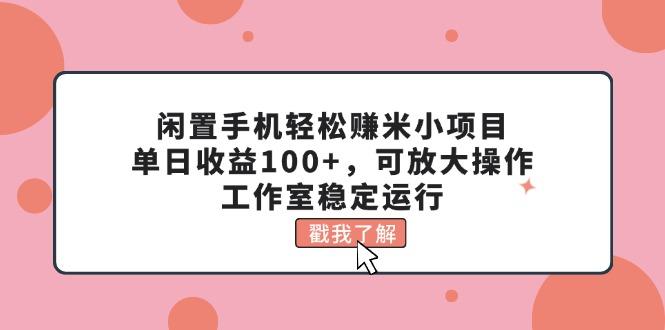 闲置手机轻松赚米小项目，单日收益100+，可放大操作，工作室稳定运行-康仁安网创