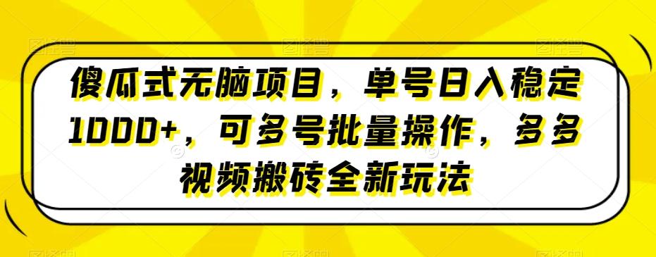 傻瓜式无脑项目，单号日入稳定1000+，可多号批量操作，多多视频搬砖全新玩法-康仁安网创