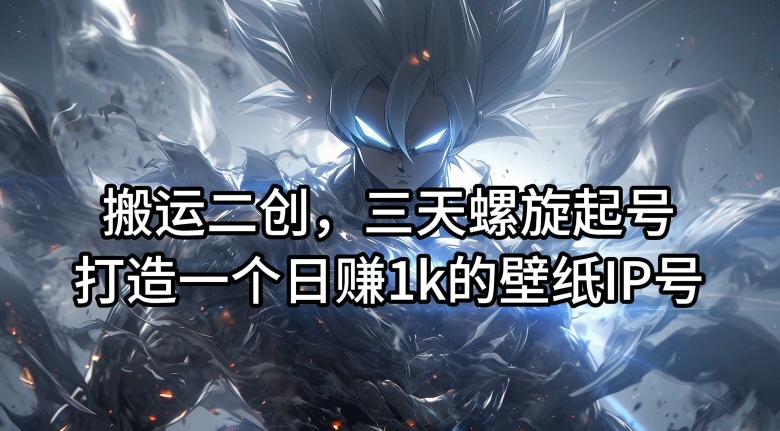 搬运二创，三天螺旋起号，打造一个日赚1k的壁纸IP号【揭秘】-康仁安网创