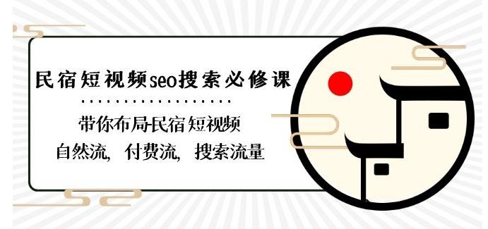 民宿-短视频seo搜索必修课：带你布局-民宿短视频自然流，付费流，搜索流量-康仁安网创