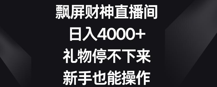 飘屏财神直播间，日入4000+，礼物停不下来，新手也能操作【揭秘】-康仁安网创