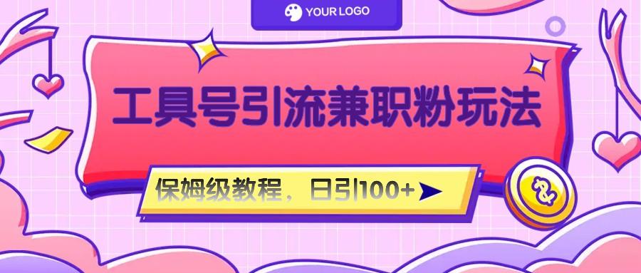 工具号精准引流自媒体兼职粉玩法，保姆级教程，日引100粉-康仁安网创