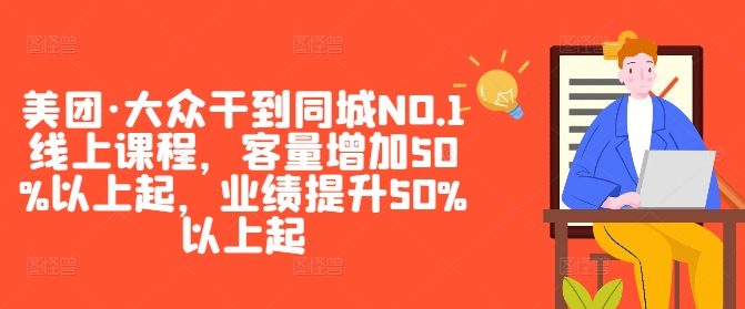 美团·大众干到同城NO.1线上课程,客量增加50%以上起,业绩提升50%以上起-康仁安网创