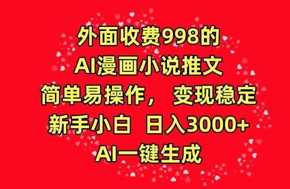 外面收费998的AI漫画小说推文，简单易操作，变现稳定，新手小白日入3000+，AI一键生成【揭秘】-康仁安网创