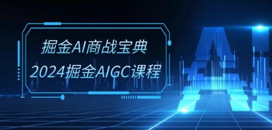 掘金AI商战宝典-系统班：2024掘金AIGC课程(30节视频课)-康仁安网创