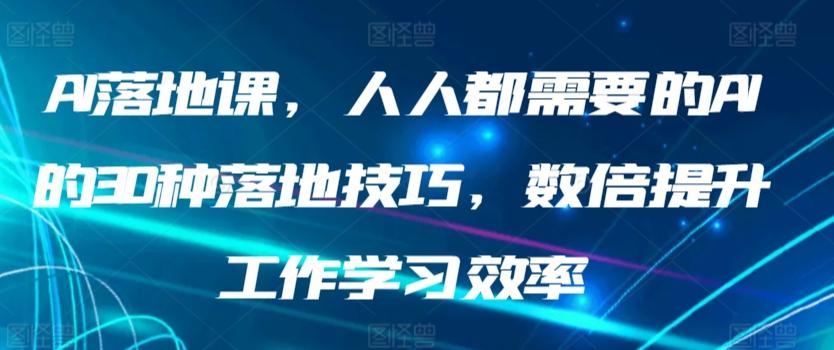 AI落地课,人人都需要的AI的30种落地技巧,数倍提升工作学习效率-康仁安网创