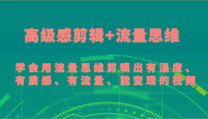高级感剪辑+流量思维 学会用流量思维剪辑出有温度、有质感、有流量、能变现的视频-康仁安网创