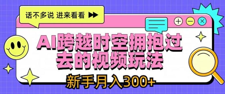 AI跨越时空拥抱过去的视频玩法,新手月入3000+【揭秘】-康仁安网创