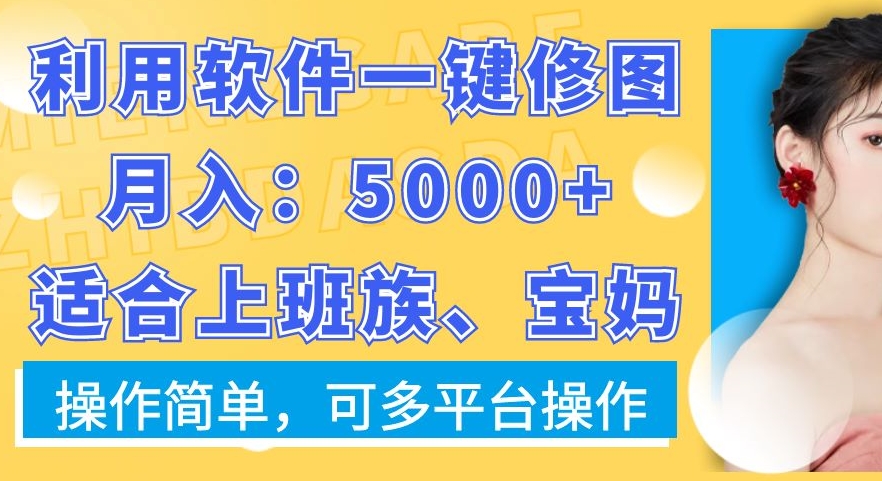 利用软件一键修图月入5000+,适合上班族、宝妈,操作简单,可多平台操作【揭秘】-康仁安网创
