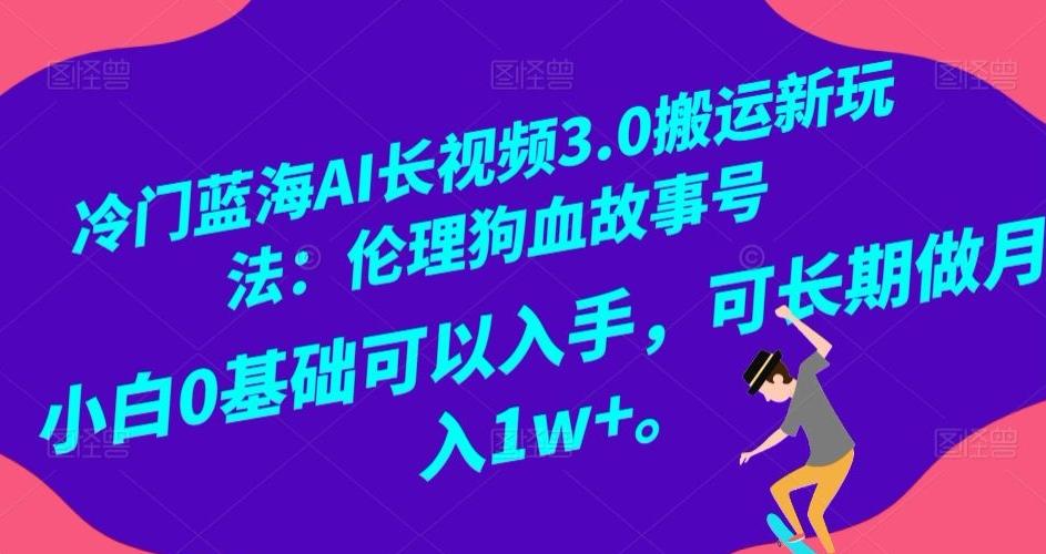 冷门蓝海AI长视频3.0搬运新玩法：伦理狗血故事号，小白0基础可以入手，可长期做月入1w+【揭秘】-康仁安网创