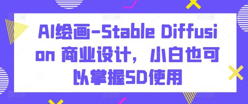 AI绘画-Stable Diffusion 商业设计,小白也可以掌握SD使用-康仁安网创