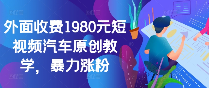 外面收费1980元短视频汽车原创教学,暴力涨粉-康仁安网创