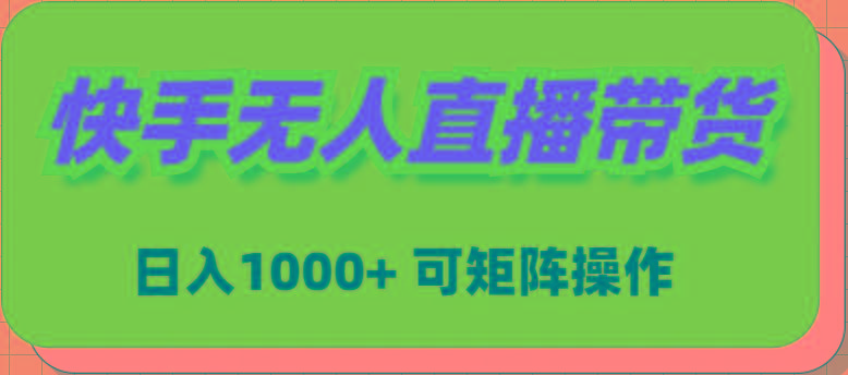 (9542期)快手无人直播带货,新手日入1000+ 可矩阵操作-康仁安网创