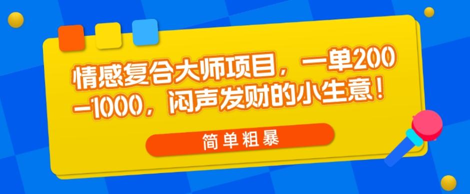 情感复合大师项目，一单200-1000，闷声发财的小生意，简单粗暴！-康仁安网创
