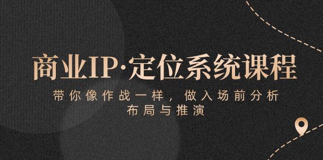 商业IP·定位系统课程：带你像 作战一样，做入场 前分析，布局与推演-康仁安网创