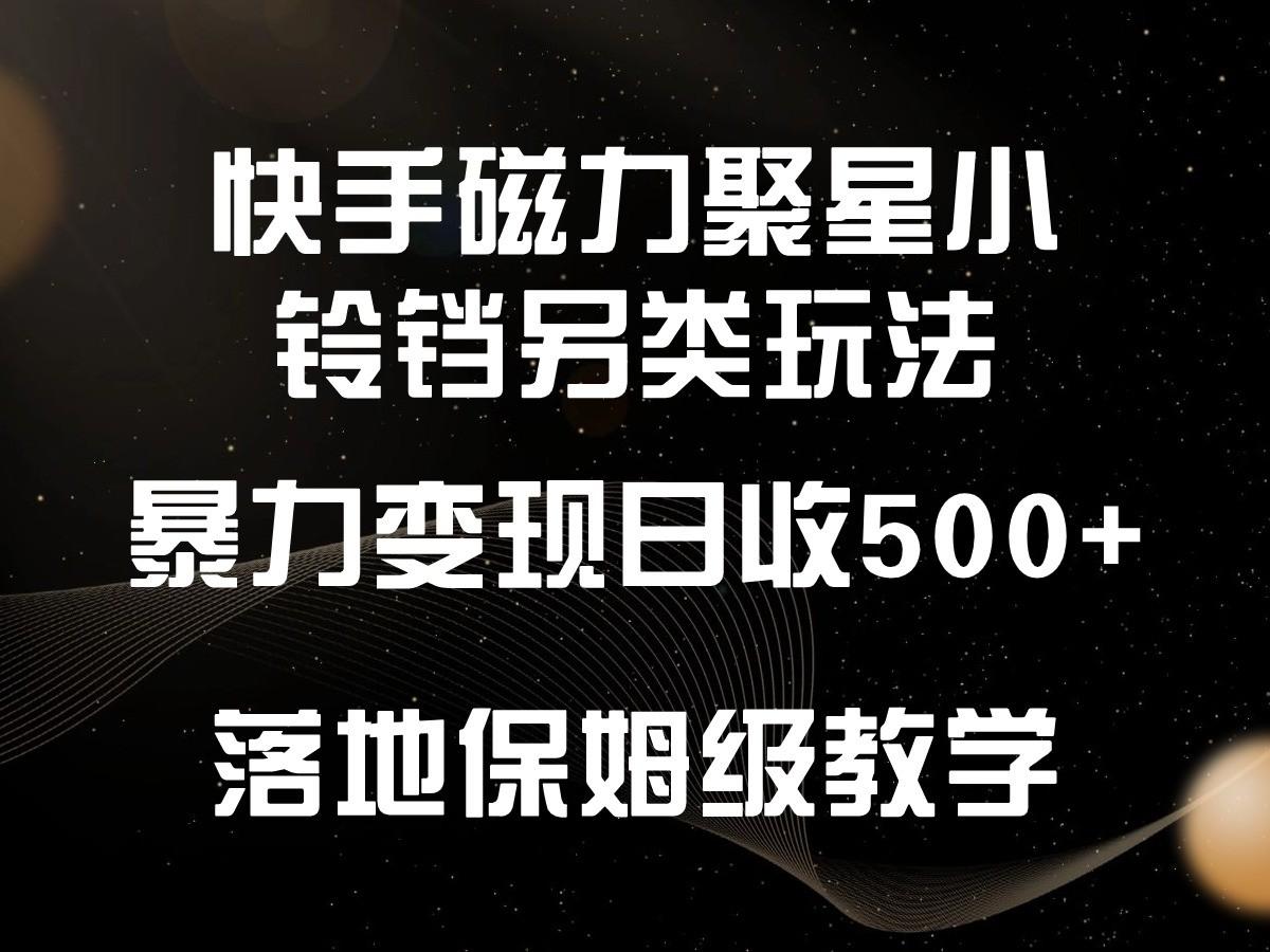 快手磁力聚星小铃铛另类玩法,暴力变现日入500+,小白轻松上手,落地保姆级教学-康仁安网创