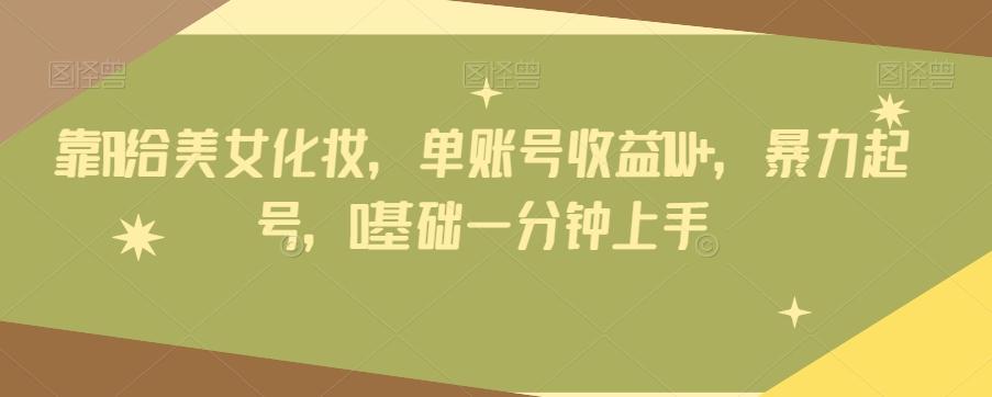 靠AI给美女化妆，单账号收益1W+，暴力起号，0基础一分钟上手-康仁安网创