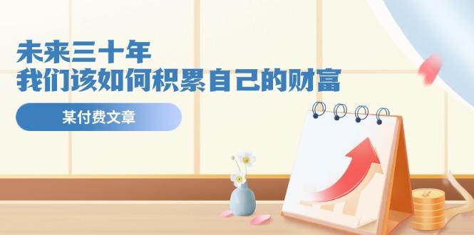 某公众号付费文《未来三十年，我们该如何积累自己的财富》-康仁安网创