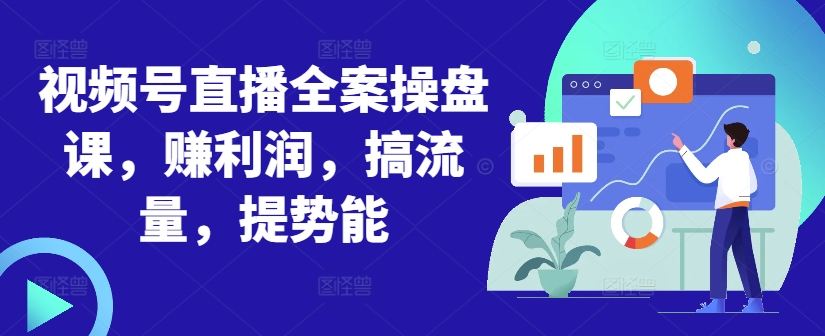 视频号直播全案操盘课，赚利润，搞流量，提势能-康仁安网创